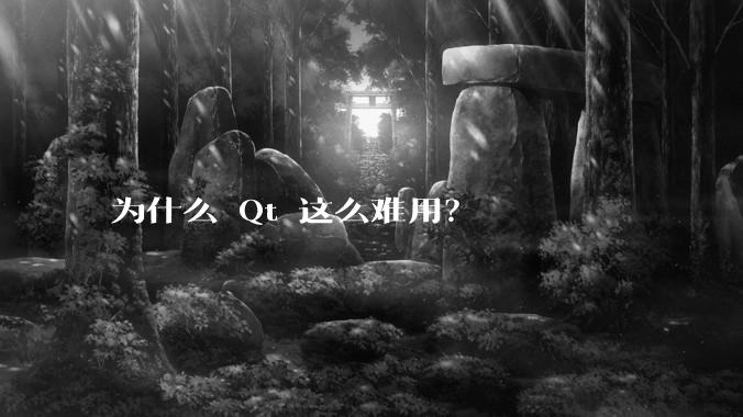 为什么 Qt 这么难用？