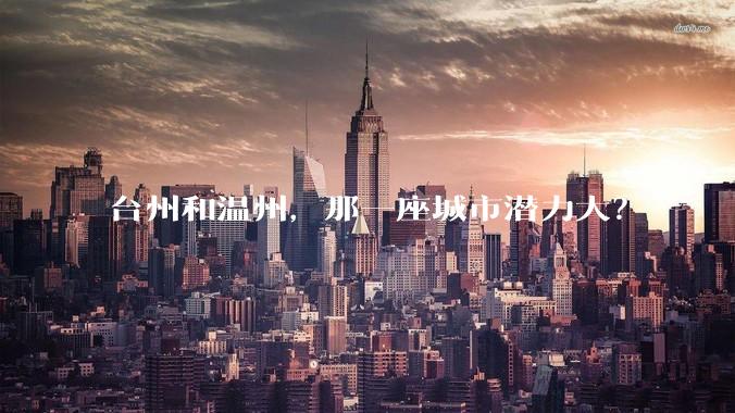 台州和温州，那一座城市潜力大？