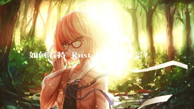 如何看待 Rust 的应用前景？