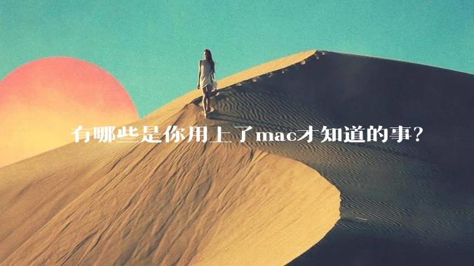 有哪些是你用上了mac才知道的事？