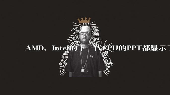 AMD、Intel的下一代CPU的PPT都显示了强劲的性能提升，是在吹牛吗？