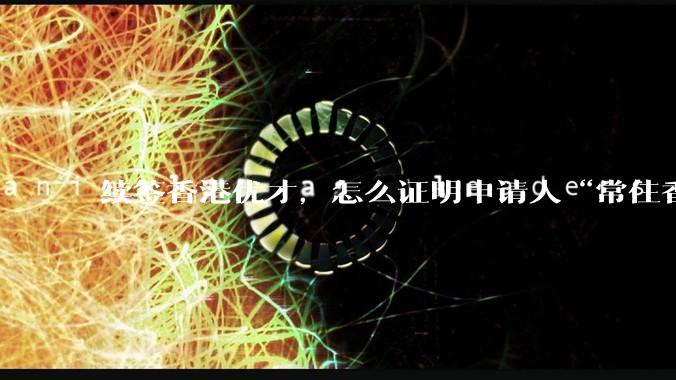 续签香港优才，怎么证明申请人“常住香港”?
