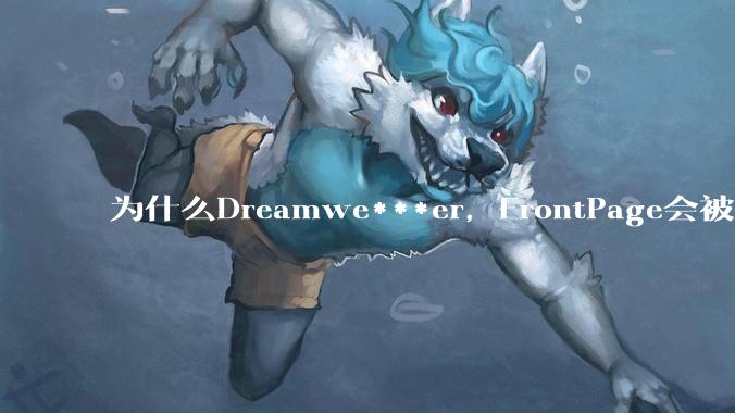 为什么Dreamwe***er，FrontPage会被淘汰？