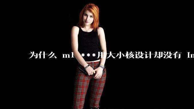 为什么 m1 ***用大小核设计却没有 intel 的问题？