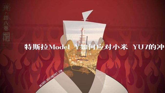 特斯拉Model Y如何应对小米 YU7的冲击？
