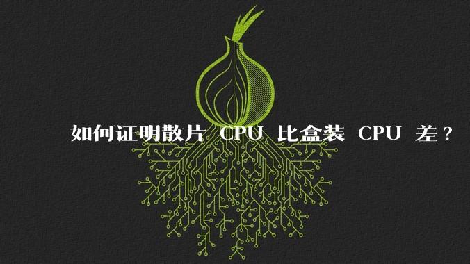 如何证明散片 CPU 比盒装 CPU 差?