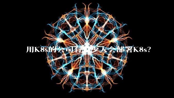 用K8s的公司有多少人会部署K8s？