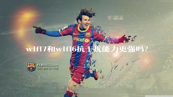 wifi7和wifi6抗干扰能力更强吗？