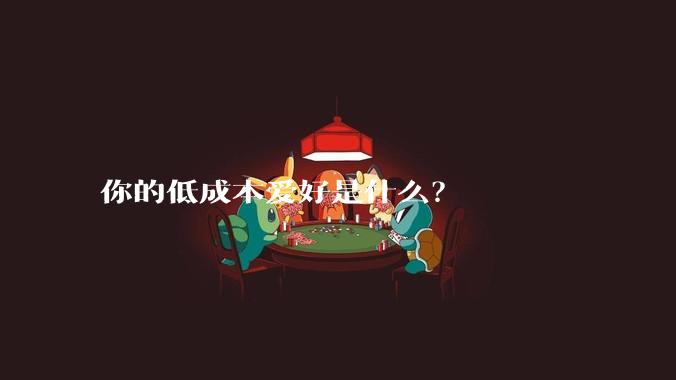 你的低成本爱好是什么？