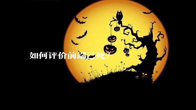 如何评价前端已死？