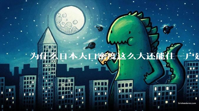 为什么日本人口密度这么大还能住一户建，中国只能住楼房？