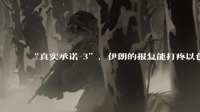 “真实承诺-3”，伊朗的报复能打疼以色列吗？