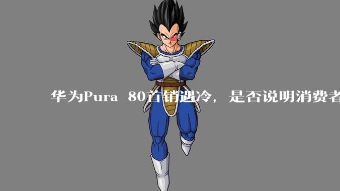 华为Pura 80首销遇冷，是否说明消费者已经开始对麒麟芯片性能有所觉醒？