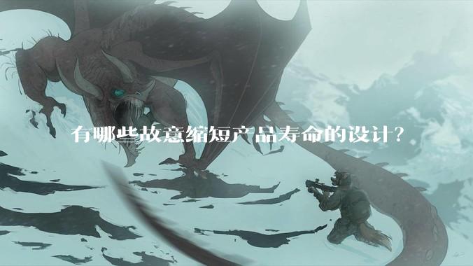 有哪些故意缩短产品寿命的设计？