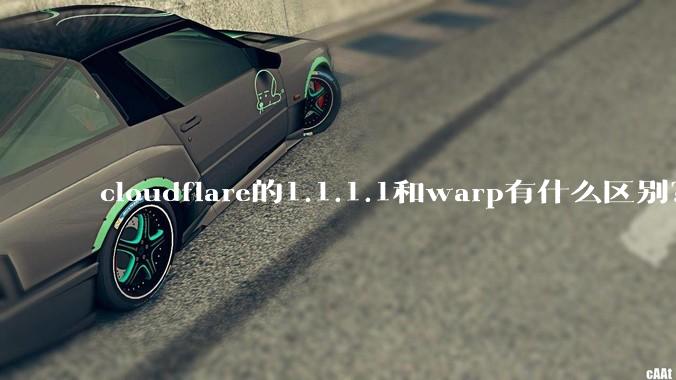 cloudflare的1.1.1.1和warp有什么区别？