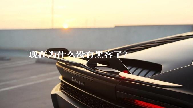 现在为什么没有黑客了？