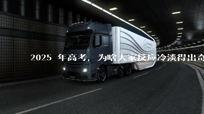 2025 年高考，为啥大家反应冷淡得出奇？