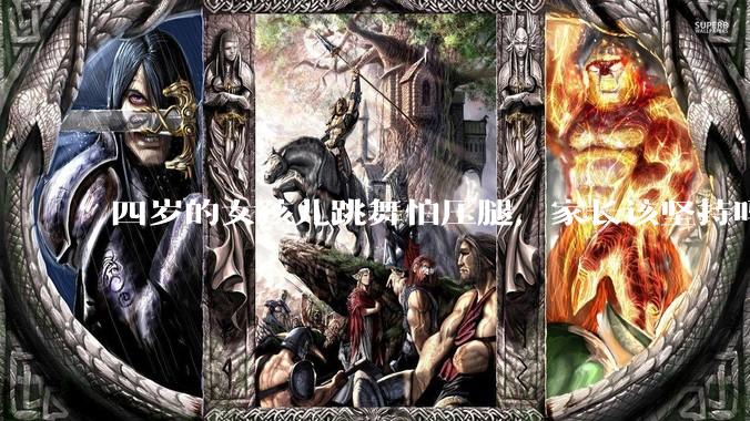 四岁的女孩儿跳舞怕压腿，家长该坚持吗？