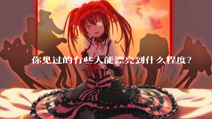 你见过的有些人能漂亮到什么程度？