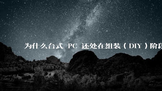 为什么台式 PC 还处在组装（DIY）阶段？