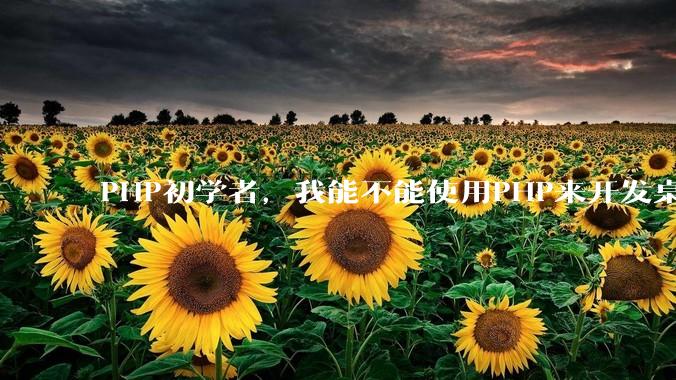 PHP初学者，我能不能使用PHP来开发桌面应用？