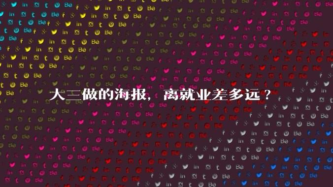 大三做的海报，离就业差多远?