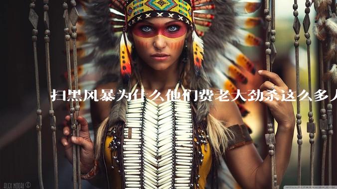 扫黑风暴为什么他们费老大劲杀这么多人不如直接把督导组干掉？