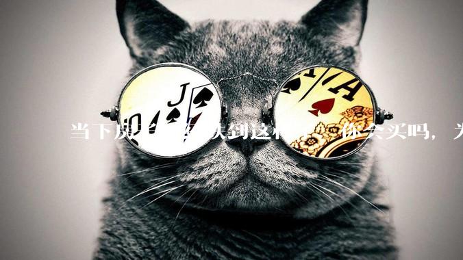 当下房子已经跌到这样了，你会买吗，为什么？