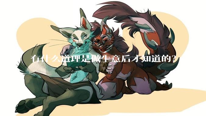 有什么道理是做生意后才知道的？