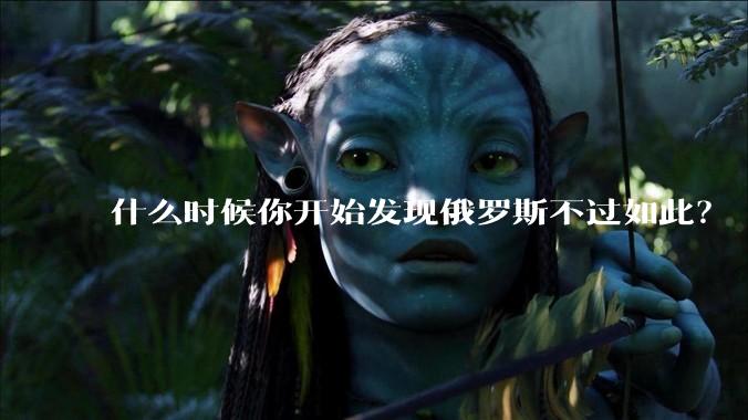 什么时候你开始发现俄罗斯不过如此？