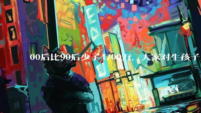00后比90后少了4700万，大家对生孩子为什么越来越抗拒？