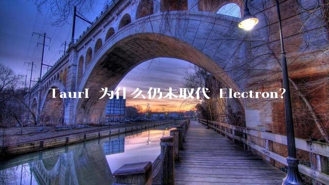 Tauri 为什么仍未取代 Electron？