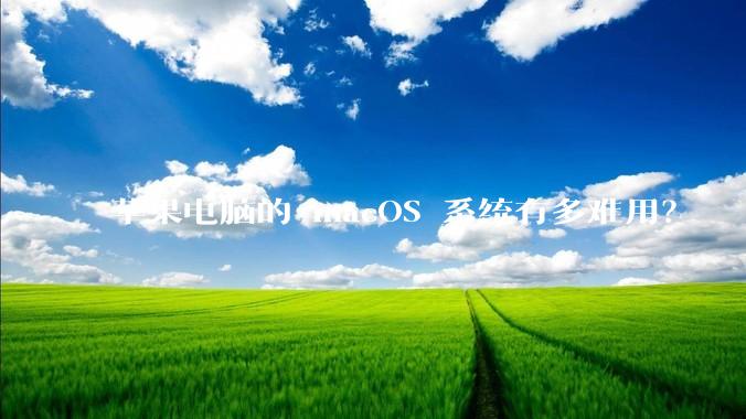 苹果电脑的 macOS 系统有多难用？