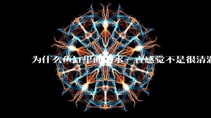 为什么鱼缸里面的水一直感觉不是很清澈呢？