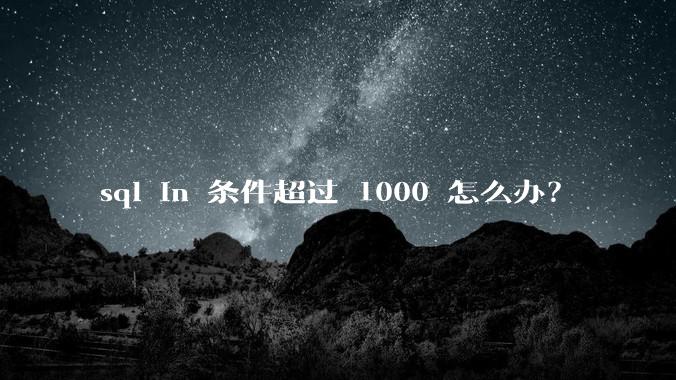 sql in 条件超过 1000 怎么办？